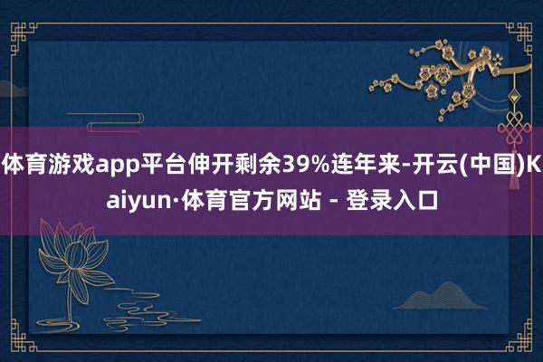 体育游戏app平台伸开剩余39%连年来-开云(中国)Kaiyun·体育官方网站 - 登录入口