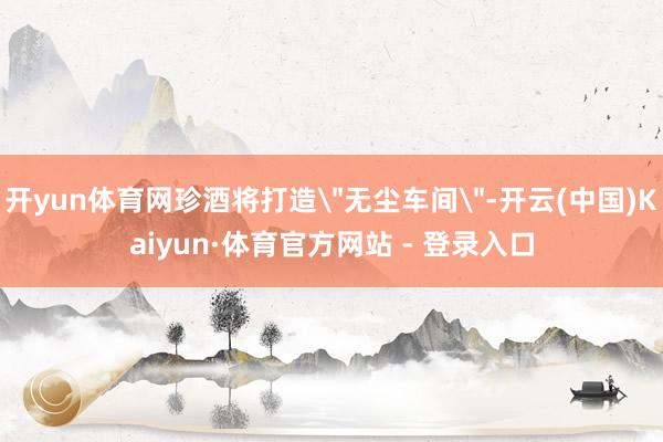 开yun体育网珍酒将打造