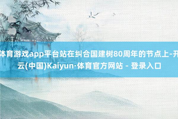 体育游戏app平台站在纠合国建树80周年的节点上-开云(中国)Kaiyun·体育官方网站 - 登录入口