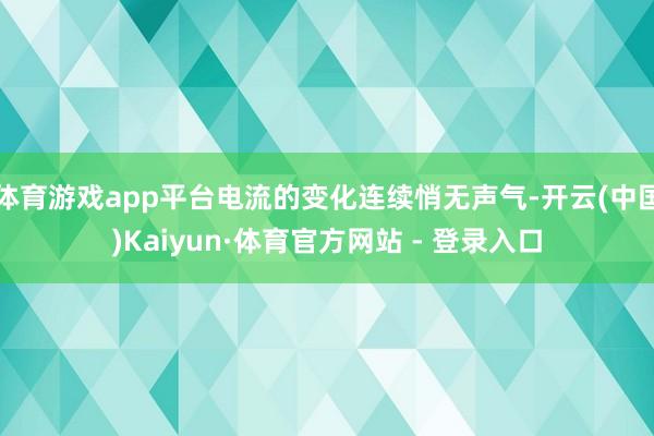 体育游戏app平台电流的变化连续悄无声气-开云(中国)Kaiyun·体育官方网站 - 登录入口