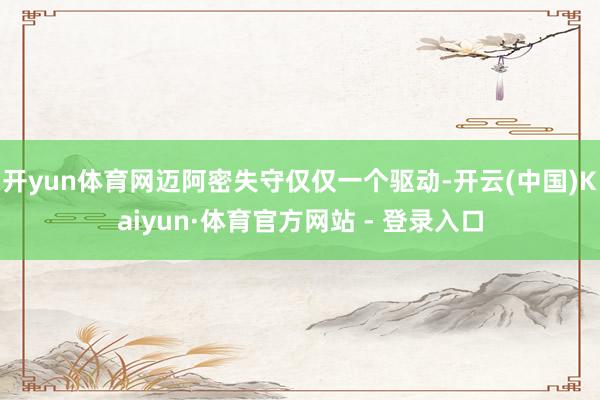 开yun体育网迈阿密失守仅仅一个驱动-开云(中国)Kaiyun·体育官方网站 - 登录入口