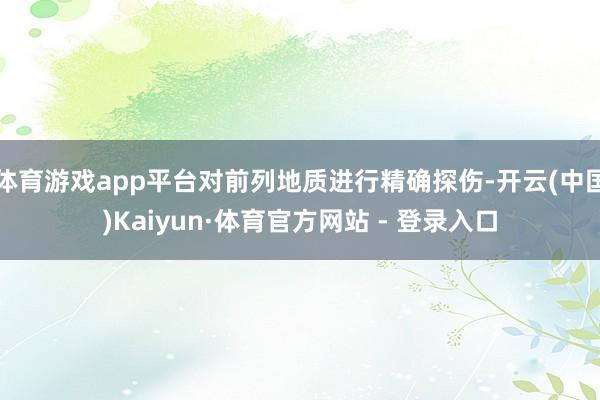 体育游戏app平台对前列地质进行精确探伤-开云(中国)Kaiyun·体育官方网站 - 登录入口
